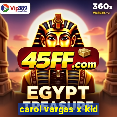 carol vargas x kid